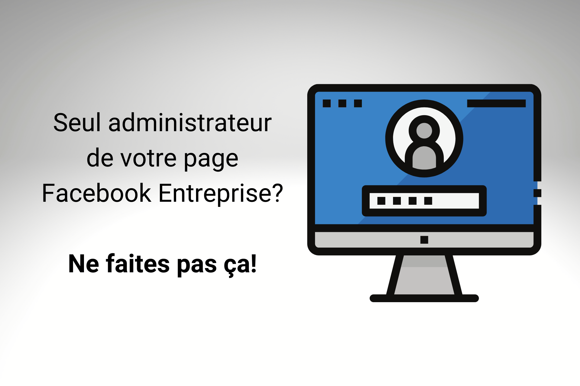 Seul administrateur de votre page Facebook Entreprise? Ne faites pas ça!