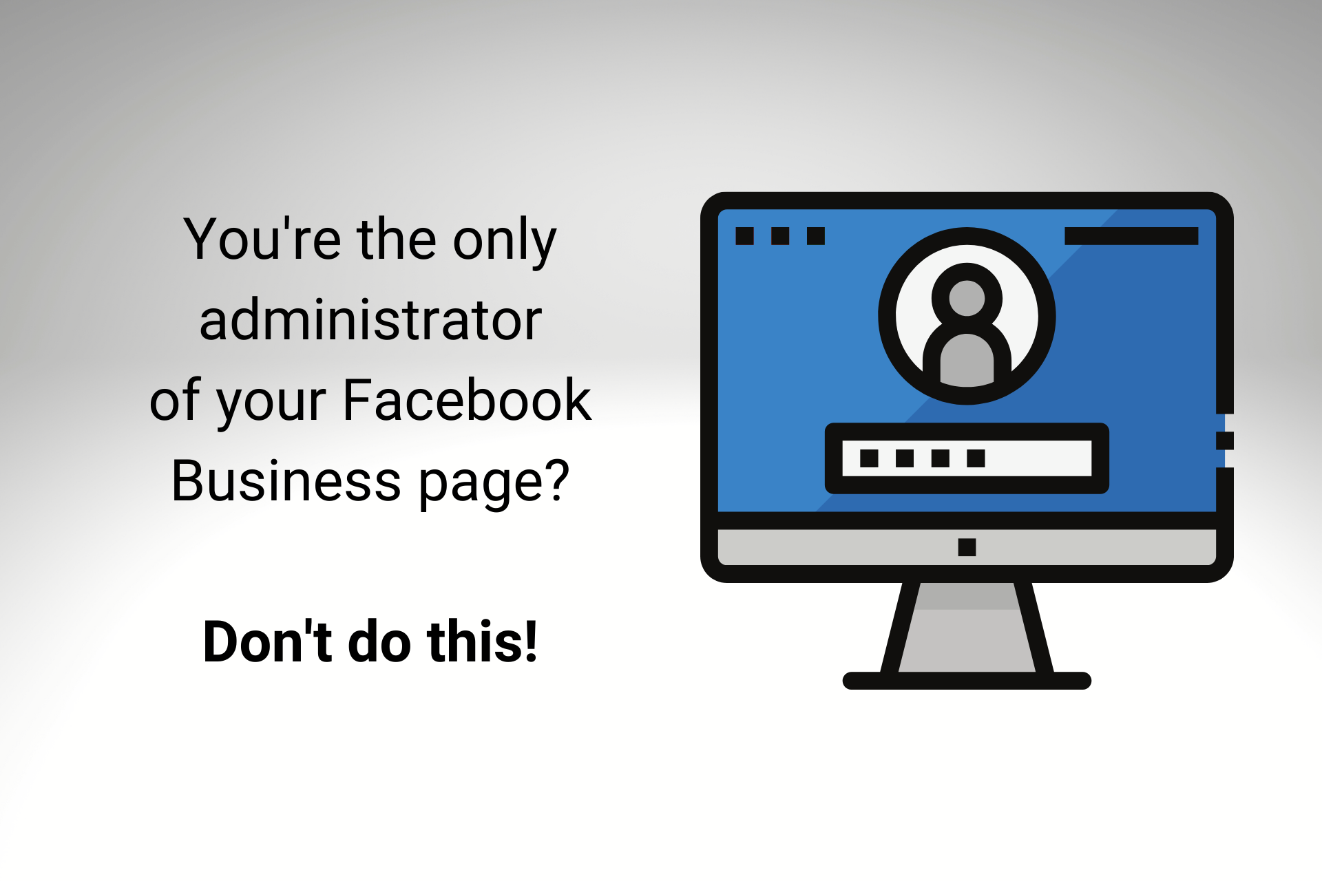 Sole Administrator of Your Facebook Business Page? Don’t Do It!